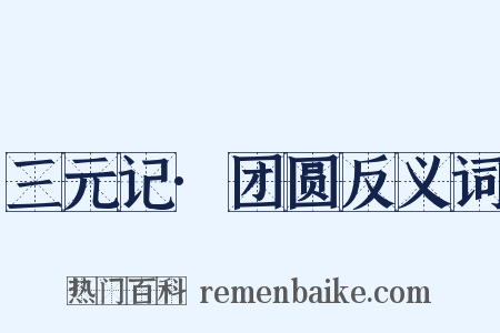 三元记·团圆反义词是什么意思的图片